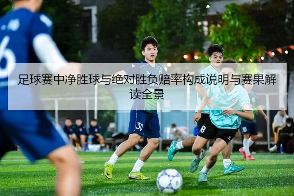 足球赛中净胜球与绝对胜负赔率构成说明与赛果解读全景