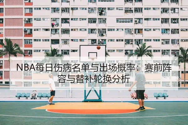 NBA每日伤病名单与出场概率：赛前阵容与替补轮换分析