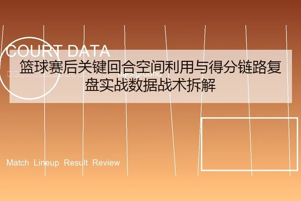 lan-qiu-sai-hou-guan-jian-hui-he-kong-jian-li-yong-yu-de-fen-lian-lu-fu-pan-shi-zhan-shu-ju-zhan-shu-chai-jie-2-603.jpg